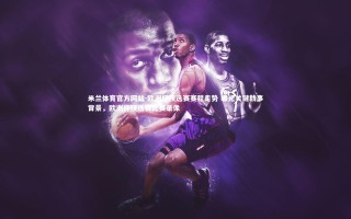 米兰体育官方网站-欧洲杯预选赛赛程走势 曝光关键战事背景，欧洲杯预选赛比赛录像