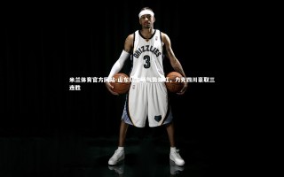 米兰体育官方网站-山东队主场气势如虹，力克四川豪取三连胜