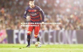 米兰体育官方网站-斯洛文尼亚国家队主场大胜俄罗斯队，斯洛文尼亚对俄罗斯比分