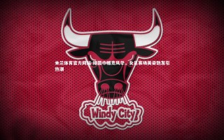 米兰体育官方网站-绿茵巾帼竞风华，女足赛场英姿勃发引热潮