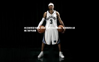 米兰体育官方网站-天津天海力克山东鲁能，莫德斯特火速破门扳平战果