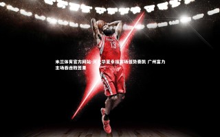 米兰体育官方网站-河北华夏幸福客场强势奏凯 广州富力主场吞连败苦果