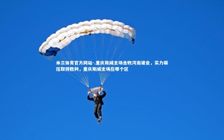 米兰体育官方网站-.重庆斯威主场击败河南建业，实力碾压取得胜利，重庆斯威主场在哪个区