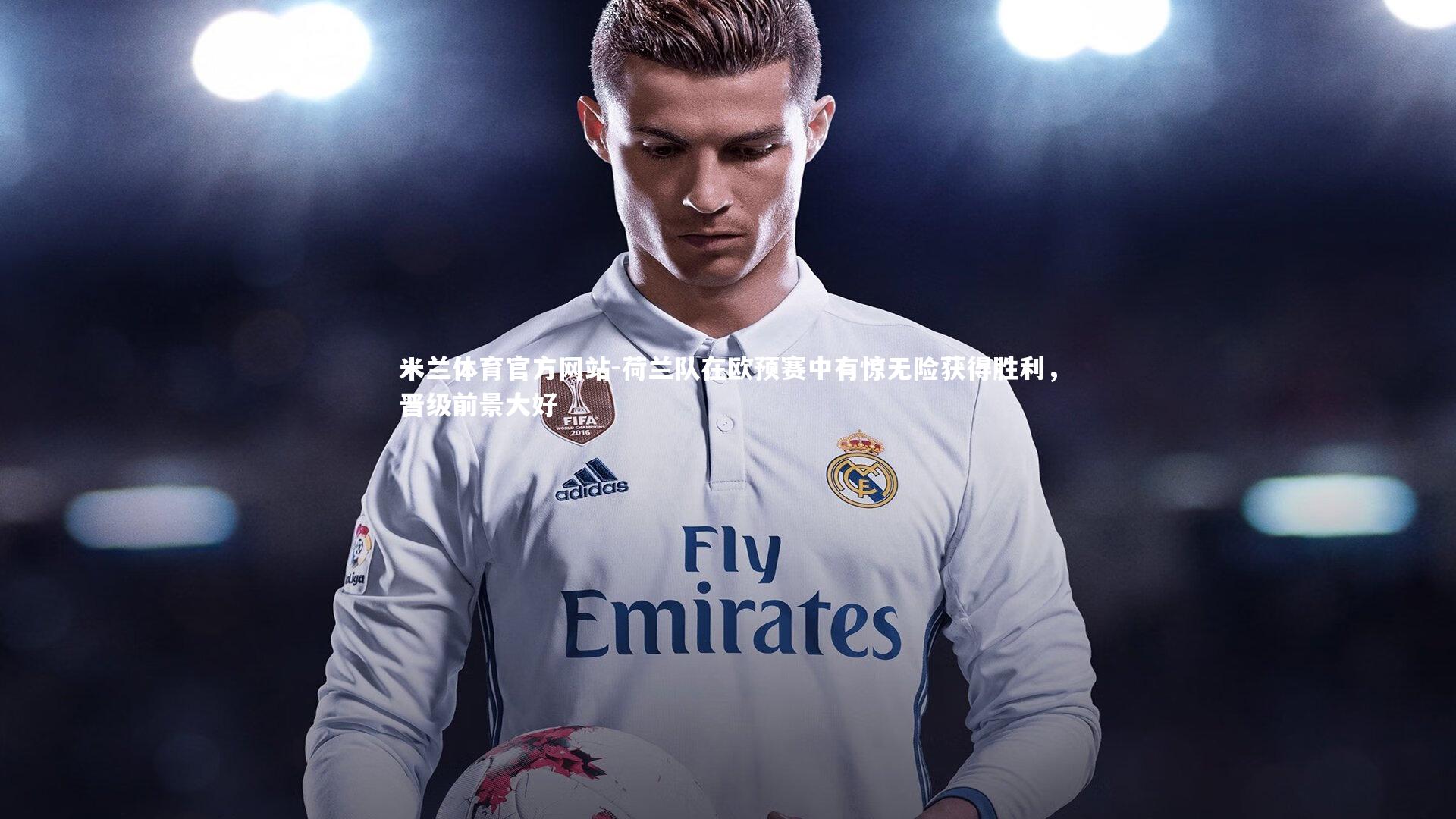 米兰体育官方网站-荷兰队在欧预赛中有惊无险获得胜利，晋级前景大好-第1张图片-米兰体育官方网站