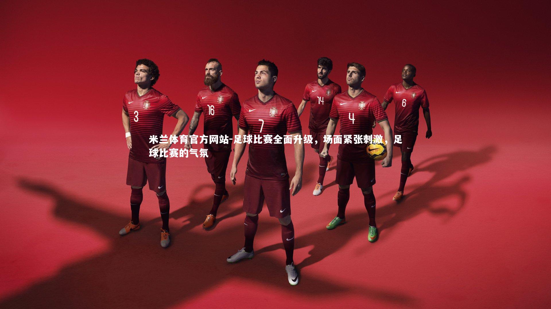 米兰体育官方网站-足球比赛全面升级，场面紧张刺激，足球比赛的气氛-第4张图片-米兰体育官方网站