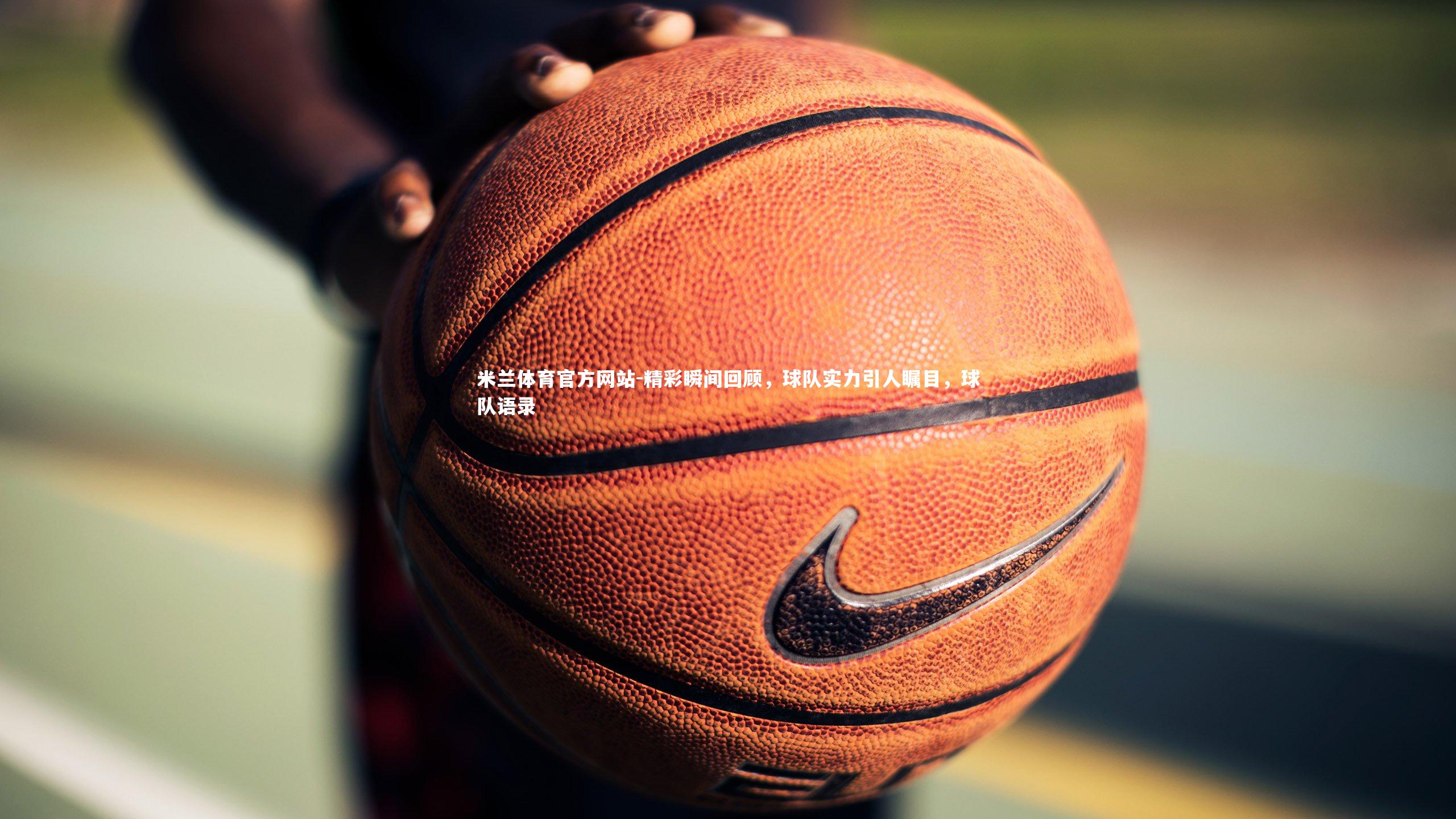 米兰体育官方网站-精彩瞬间回顾，球队实力引人瞩目，球队语录-第1张图片-米兰体育官方网站