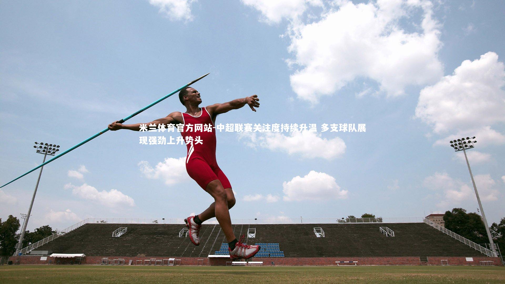 米兰体育官方网站-中超联赛关注度持续升温 多支球队展现强劲上升势头-第1张图片-米兰体育官方网站