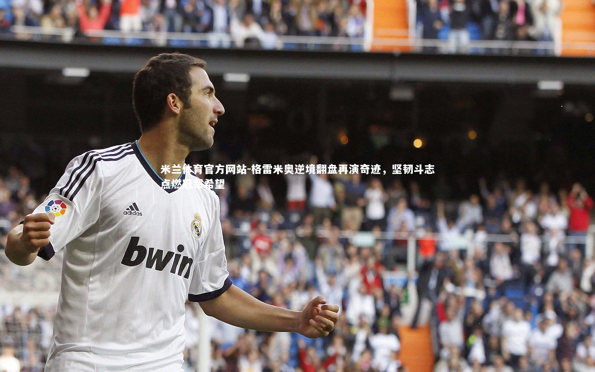 米兰体育官方网站-格雷米奥逆境翻盘再演奇迹，坚韧斗志点燃冠军希望-第1张图片-米兰体育官方网站