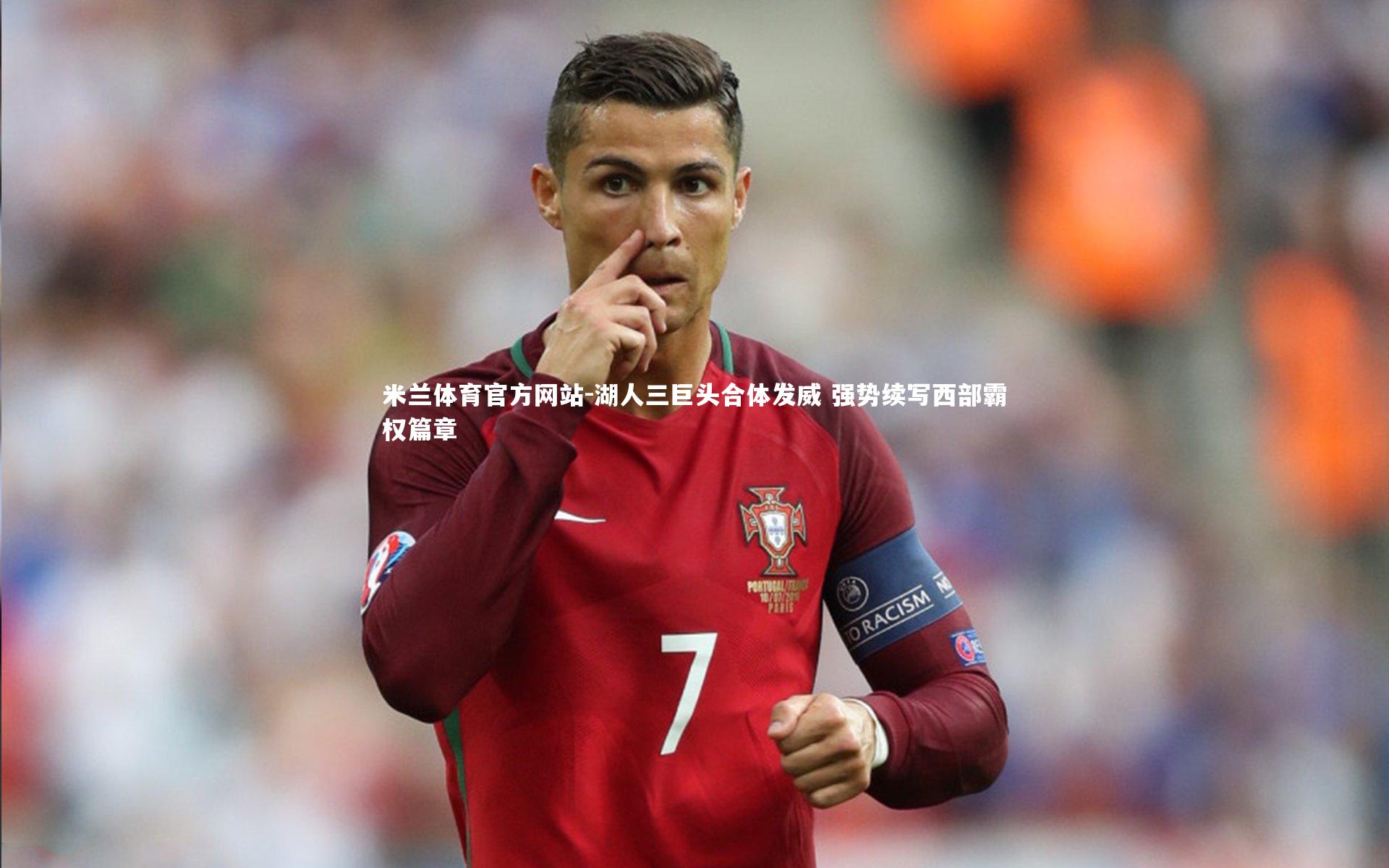 米兰体育官方网站-湖人三巨头合体发威 强势续写西部霸权篇章-第1张图片-米兰体育官方网站