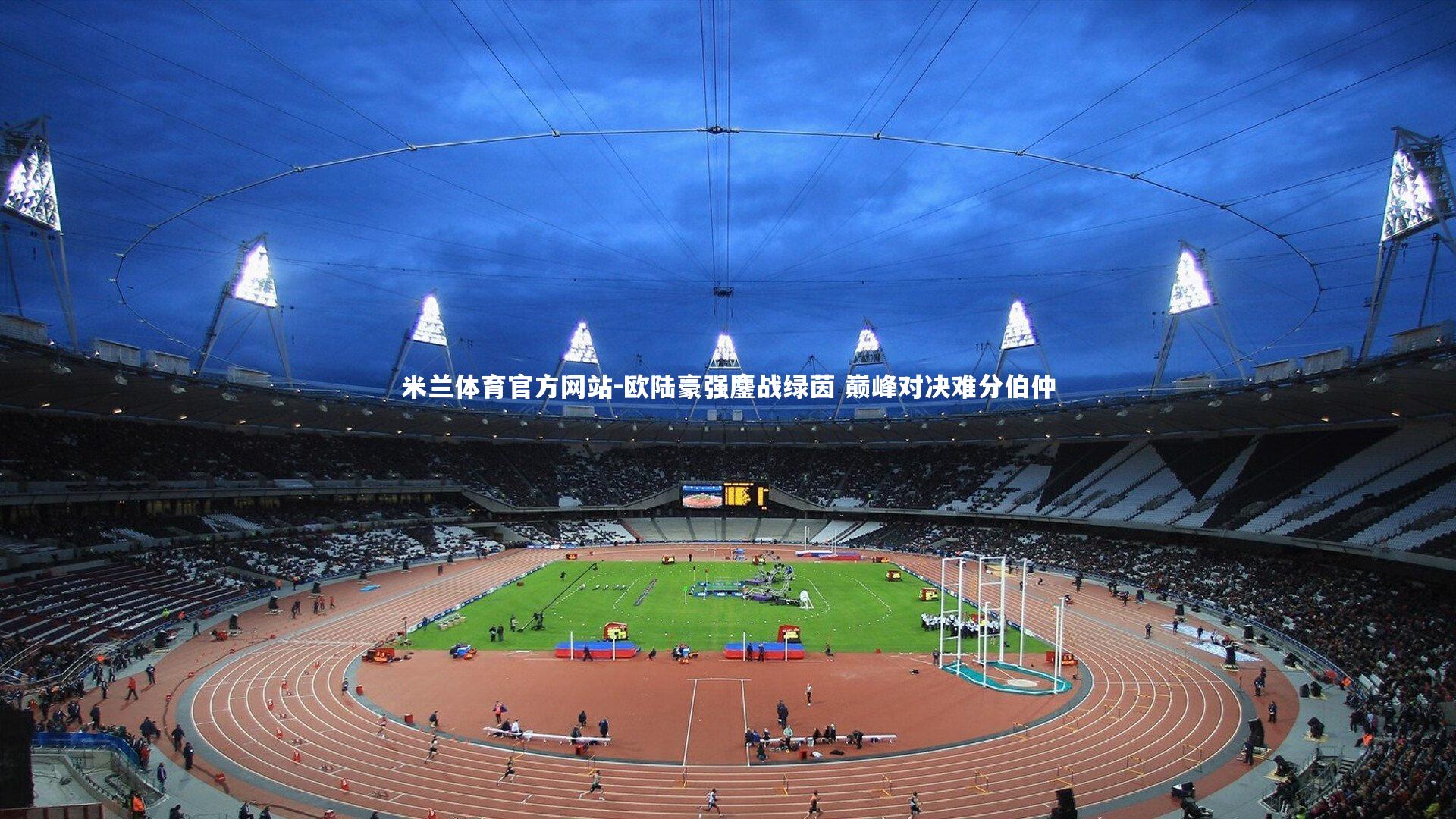 米兰体育官方网站-欧陆豪强鏖战绿茵 巅峰对决难分伯仲-第1张图片-米兰体育官方网站